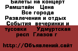 Билеты на концерт Рамштайн › Цена ­ 210 - Все города Развлечения и отдых » События, вечеринки и тусовки   . Удмуртская респ.,Глазов г.